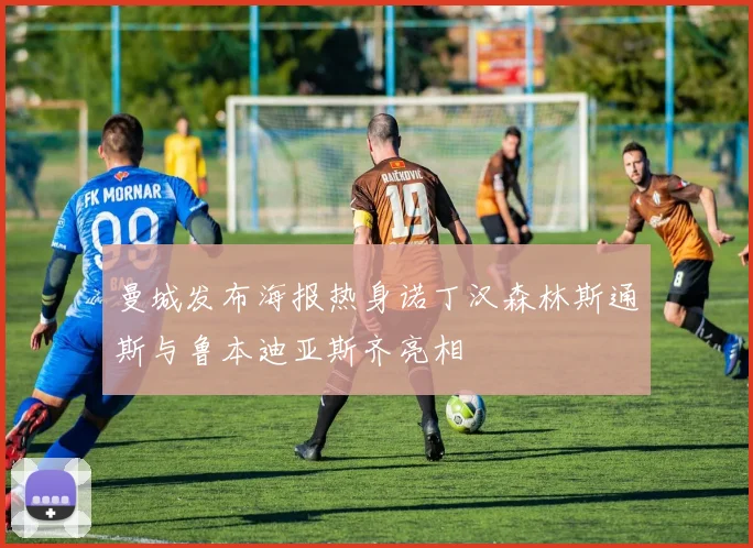 曼城发布海报热身诺丁汉森林斯通斯与鲁本迪亚斯齐亮相