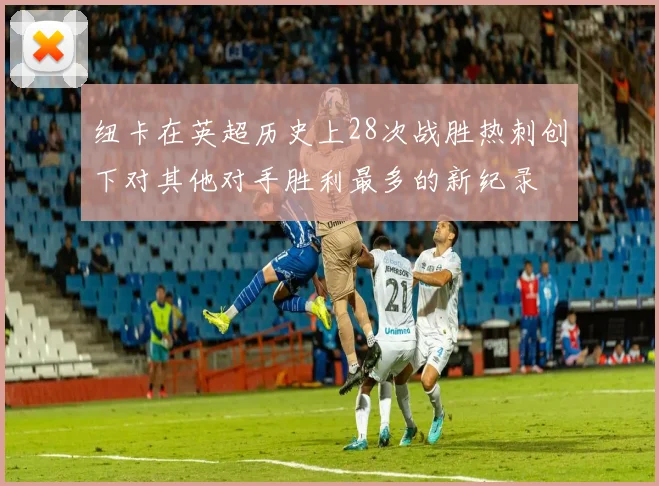 纽卡在英超历史上28次战胜热刺创下对其他对手胜利最多的新纪录