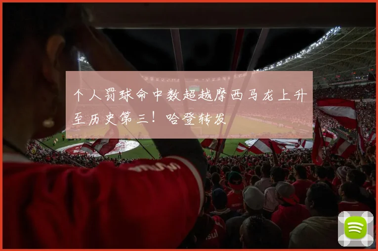 个人罚球命中数超越摩西马龙上升至历史第三！哈登转发
