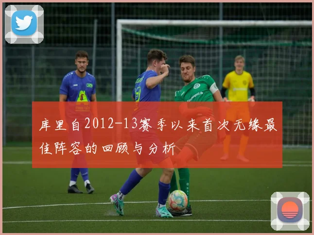 库里自2012-13赛季以来首次无缘最佳阵容的回顾与分析