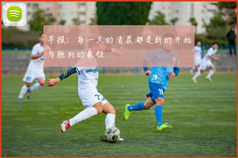 早报：每一天的清晨都是新的开始与胜利的象征