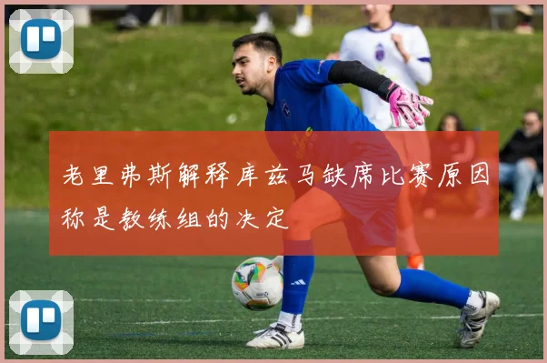 老里弗斯解释库兹马缺席比赛原因称是教练组的决定