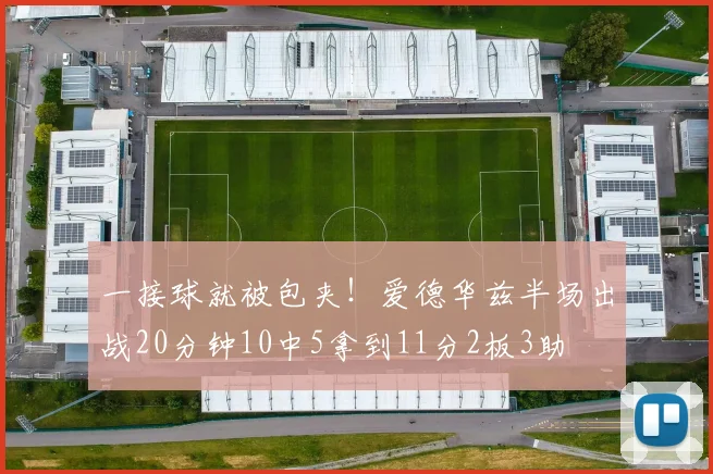 一接球就被包夹！爱德华兹半场出战20分钟10中5拿到11分2板3助