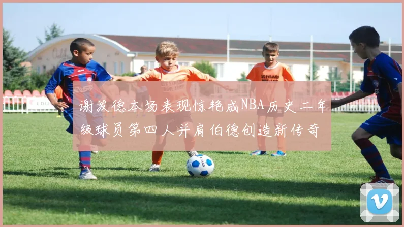谢泼德本场表现惊艳成NBA历史二年级球员第四人并肩伯德创造新传奇