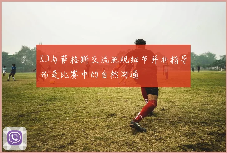 KD与萨格斯交流犯规细节并非指导而是比赛中的自然沟通