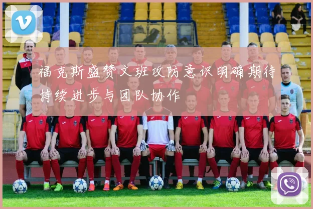 福克斯盛赞文班攻防意识明确期待持续进步与团队协作