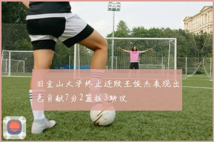 旧金山大学终止连败王俊杰表现出色贡献7分2篮板3助攻