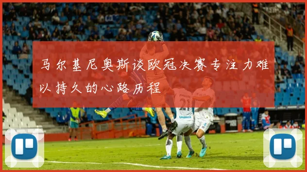 马尔基尼奥斯谈欧冠决赛专注力难以持久的心路历程