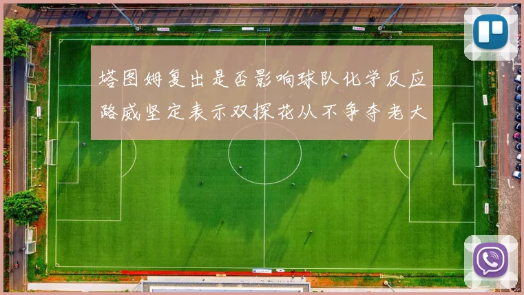 塔图姆复出是否影响球队化学反应路威坚定表示双探花从不争夺老大地位