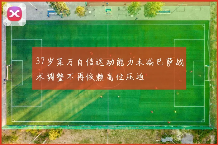 37岁莱万自信运动能力未减巴萨战术调整不再依赖高位压迫